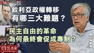 陳文鴻教授：敘利亞政權轉移有哪三大難題？ 民主自由的革命為何最終會促成專制？