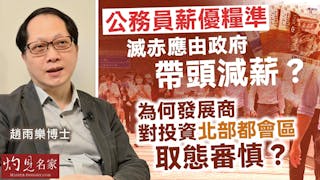 趙雨樂博士：公務員薪優糧準 滅赤應由政府帶頭減薪？ 為何發展商對投資北部都會區取態審慎？