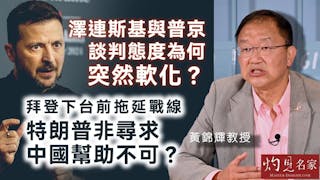 黃錦輝教授：澤連斯基與普京談判態度為何突然軟化？ 拜登下台前拖延戰線 特朗普非尋求中國幫助不可？