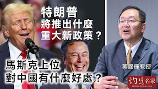 黃錦輝教授：特朗普將推出什麼重大新政策？ 馬斯克上位 對中國有什麼好處？