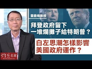 雷鼎鳴教授：拜登政府留下一堆爛攤子給特朗普？ 白左思潮怎樣影響美國政府運作？