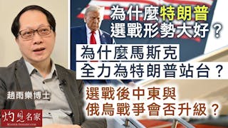 趙雨樂博士：為什麼特朗普選戰形勢大好？ 為什麼馬斯克全力為特朗普站台？選戰後中東與俄烏戰爭會否升級？