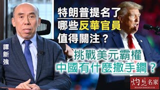 譚新強：特朗普提名了哪些反華官員值得關注？ 挑戰美元霸權 中國有什麼撒手鐧？