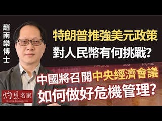 趙雨樂博士：特朗普推強美元政策 對人民幣有何挑戰？ 中國將召開中央經濟會議 如何做好危機管理？