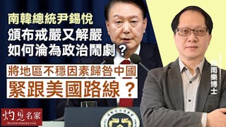 趙雨樂博士：南韓總統尹錫悅頒布戒嚴又解嚴 如何淪為政治鬧劇？ 將地區不穩因素歸咎中國 緊跟美國路線？