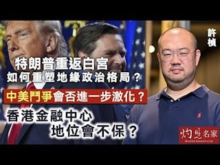 許楨：特朗普重返白宮 如何重塑地緣政治格局？中美鬥爭會否進一步激化？香港金融中心地位會不保？