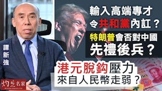 譚新強：輸入高端專才令共和黨內訌？ 特朗普會否對中國先禮後兵？港元脫鈎壓力來自人民幣走弱？