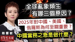 趙靈敏：全球亂象頻生有哪三個原因？ 2025年對中國、美國、俄羅斯為何至關重要？ 中國當務之急是做什麼？