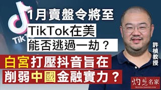 許楨教授：1月賣盤令將至 TikTok在美能否逃過一劫？ 白宮打壓抖音 旨在削弱中國金融實力？