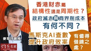 麥萃才教授：香港財赤屬結構性還是周期性？政府滅赤與商界削成本有何不同？馬斯克AI查數提升政府效率，有值得借鏡之處？