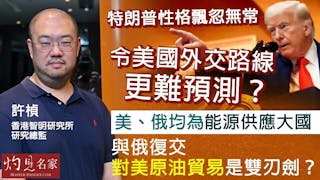 許楨教授：特朗普性格飄忽無常 令美國外交路線更難預測？ 美俄均為能源供應大國 與俄復交對美原油貿易是雙刃劍？