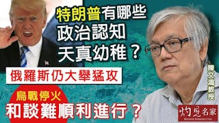 陳文鴻教授：特朗普有哪些政治認知天真幼稚？ 俄羅斯仍大舉猛攻 烏戰停火和談難順利進行？