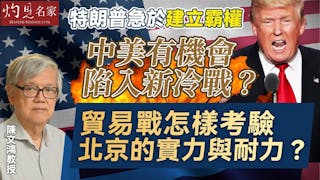 陳文鴻教授：特朗普急於建立霸權 中美有機會陷入新冷戰？ 貿易戰怎樣考驗北京的實力與耐力？