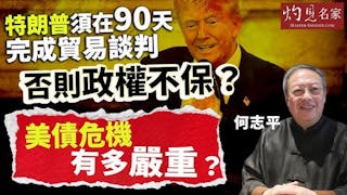 何志平：特朗普須在90天完成貿易談判 否則政權不保？ 美債危機有多嚴重？