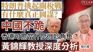 程介南：特朗普挑起關稅戰有什麼真正圖謀？ 中國不跪 香港可擔當什麼微妙角色？ 黃錦輝教授深度分析