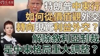 趙靈敏：特朗普中東行 如何從價值觀外交轉向現實利益外交？ 解除敘利亞制裁是中東格局重大調整？