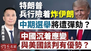 盧兆興教授：特朗普兵行險着炸伊朗 中期選舉將遭彈劾？中國沉着應變 與美國談判有優勢？