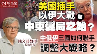 陳文鴻教授：美國插手以伊大戰是中東變局之始？ 中俄伊三國如何聯手調整大戰略？