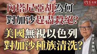 陳文鴻教授：內塔尼亞胡為何對加沙趕盡殺絕？ 美國無視以色列對加沙種族清洗？