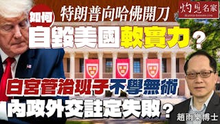 趙雨樂博士：特朗普向哈佛開刀 如何自毀美國軟實力？白宮管治班子不學無術 內政外交註定失敗？
