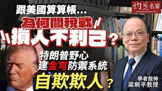 梁劍平教授：跟美國算算帳 為何關稅戰損人不利己？ 特朗普野心建金穹防禦系統自欺欺人？