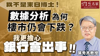 葉秀亮教授：我不是末日博士 數據分析為何樓市仍會下跌？ 我更擔心銀行會出事