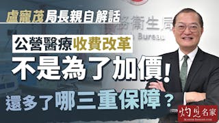 盧寵茂局長親自解話 公營醫療收費改革不是為了加價 還多了哪三重保障 ？