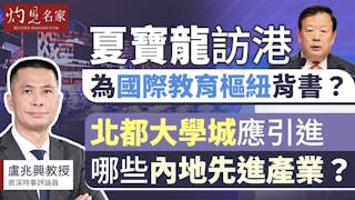 盧兆興教授：夏寶龍訪港 為國際教育樞紐背書？ 北都大學城應引進哪些內地先進產業？