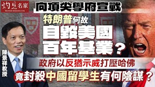 陳景祥教授：向頂尖學府宣戰 特朗普何故自毀美國百年基業？ 政府以反猶示威打壓哈佛 竟封殺中國留學生有何陰謀？
