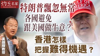 黃錦輝教授：特朗普飄忽無常 各國避免跟美國做生意？ 香港怎樣把握難得機遇？