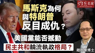 趙雨樂博士：馬斯克為何與特朗普反目成仇？ 美國黨能否撼動民主共和輪流執政格局？