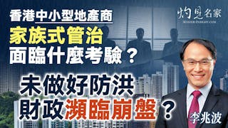 李兆波：香港中小型地產商 家族式管治面臨什麼考驗？未做好防洪 財政瀕臨崩盤？