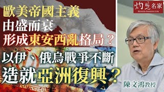 陳文鴻教授：歐美帝國主義由盛而衰 形成東安西亂格局？ 以伊、俄烏戰爭不斷 造就亞洲復興？