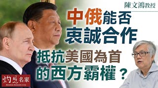 陳文鴻教授：中俄能否衷誠合作 抵抗美國為首的西方霸權？