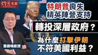 雷鼎鳴教授：特朗普喪失精英陣營支持 轉投深層政府？ 為什麼打擊伊朗不符美國利益？
