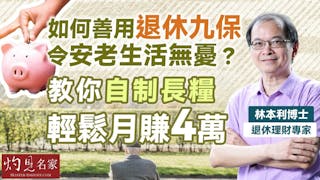 退休理財專家林本利博士：如何善用退休九保 令安老生活無憂？ 教你自制長糧 輕鬆月賺4萬