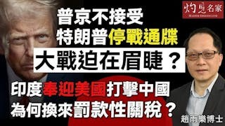 趙雨樂博士：普京不接受特朗普停戰通牒 大戰迫在眉睫？ 印度奉迎美國打擊中國 為何換來罰款性關稅？