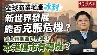 關焯照博士：全球商業地產冰封 新世界發展能否克服危機？ 減息預期兼供應減少 本港樓市有轉機？