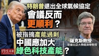 薩克斯教授（Jeffrey Sachs）：特朗普退出全球氣候協定 會議反而更順利？ 被指摘產能過剩 中國應加大綠色科技產能？