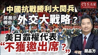 關品方博士：中國抗戰勝利大閱兵將展示哪些外交大戰略？ 美日霸權代表不獲邀出席？