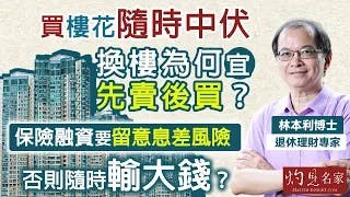 退休理財專家林本利：買樓花隨時中伏 換樓為何宜先賣後買？ 保險融資要留意息差風險 否則隨時輸大錢？｜灼見財經｜2025-09-21