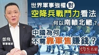 軍事專家鄧飛：世界軍事強權對空降兵戰鬥力看法何以南轅北轍？ 中國為何不需靠軍售賺錢？