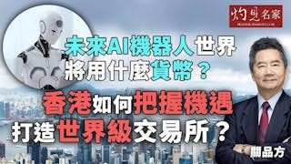 關品方博士：將來的AI機器人世界會使用什麼貨幣？ 香港如何善用歷史性機遇 打造世界級交易所？