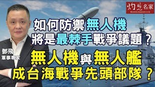 軍事專家鄧飛：如何防禦無人機將是最棘手戰爭議題？ 無人機與無人艦成台海戰爭先頭部隊？