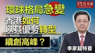 李家超特首：環球格局急變下 香港如何以其優勢轉型 續創高峰？