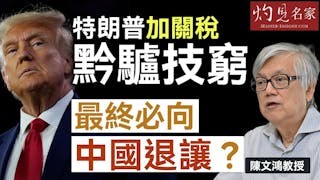 陳文鴻教授：特朗普加關稅黔驢技窮 最終必向中國退讓？