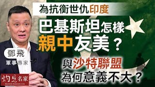 軍事專家鄧飛：為抗衡世仇印度 巴基斯坦怎樣親中友美？ 與沙特聯盟為何意義不大？