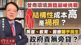 葉秀亮博士：營商環境面臨嚴峻挑戰 結構性成本高是禍根？ 房屋、教育、醫療關乎民生 政府責無旁貸？
