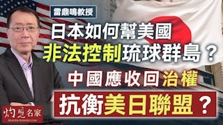 雷鼎鳴教授：日本如何幫美國非法控制琉球群島？ 中國應收回治權抗衡美日聯盟？