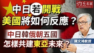 陳文鴻教授：中日若開戰 美國將如何反應？ 中日韓俄朝五國 怎樣共建東亞未來？